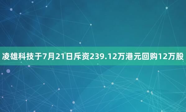 凌雄科技于7月21日斥资239.12万港元回购12万股