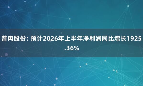 普冉股份: 预计2026年上半年净利润同比增长1925.36%