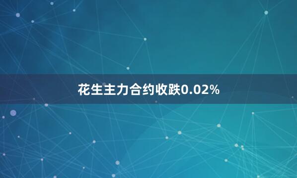 花生主力合约收跌0.02%