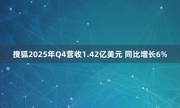 搜狐2025年Q4营收1.42亿美元 同比增长6%