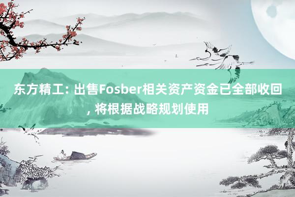 东方精工: 出售Fosber相关资产资金已全部收回, 将根据战略规划使用