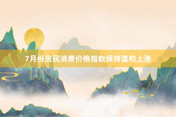 7月份居民消费价格指数保持温和上涨