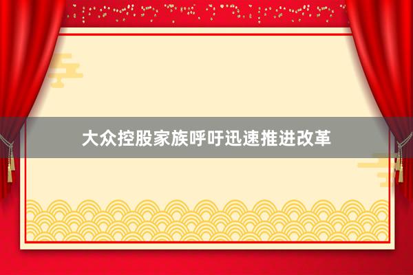 大众控股家族呼吁迅速推进改革
