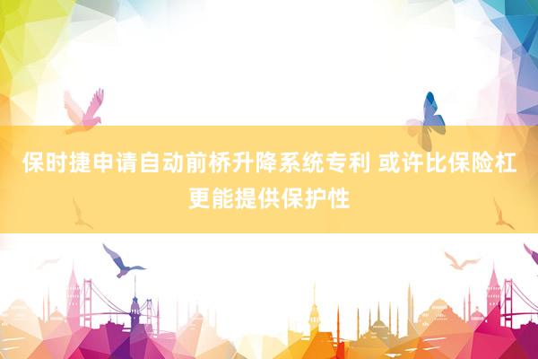 保时捷申请自动前桥升降系统专利 或许比保险杠更能提供保护性
