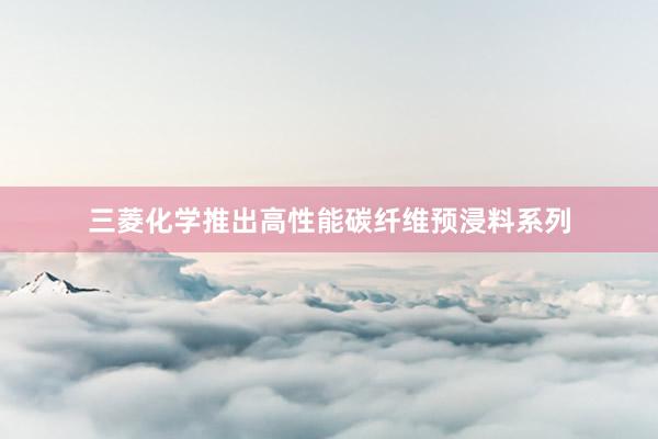 三菱化学推出高性能碳纤维预浸料系列