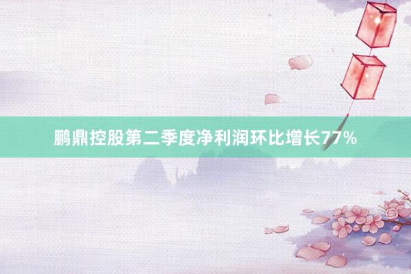 鹏鼎控股第二季度净利润环比增长77%