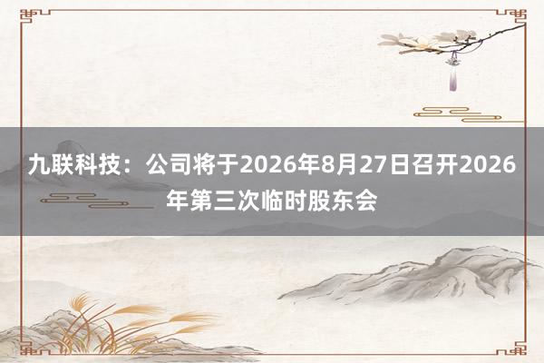 九联科技：公司将于2026年8月27日召开2026年第三次临时股东会