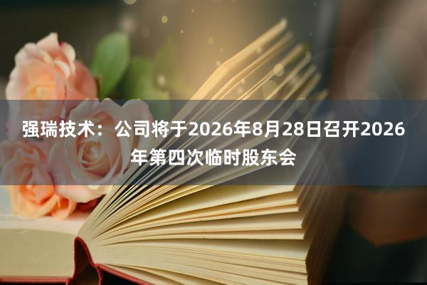 强瑞技术：公司将于2026年8月28日召开2026年第四次临时股东会