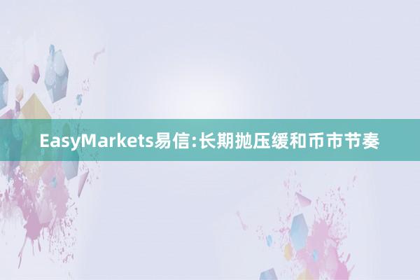 EasyMarkets易信:长期抛压缓和币市节奏