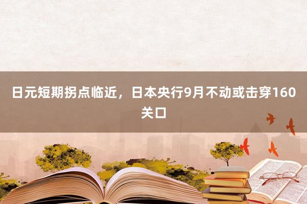 日元短期拐点临近，日本央行9月不动或击穿160关口