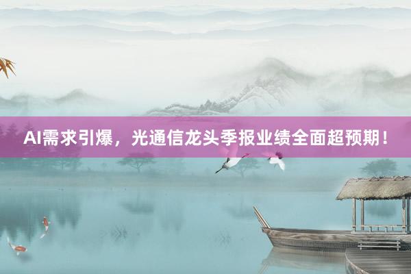 AI需求引爆，光通信龙头季报业绩全面超预期！