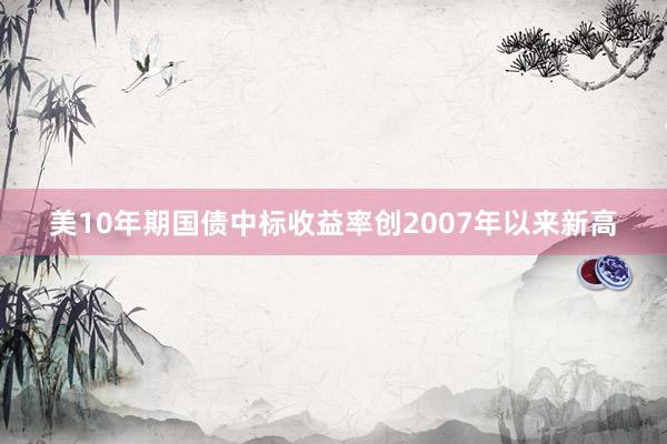 美10年期国债中标收益率创2007年以来新高
