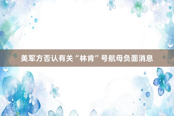 美军方否认有关“林肯”号航母负面消息
