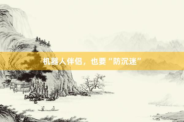 机器人伴侣，也要“防沉迷”