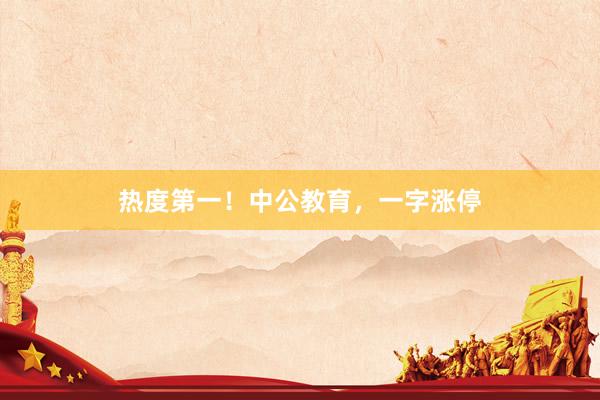 热度第一！中公教育，一字涨停