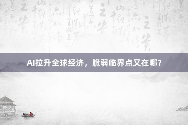 AI拉升全球经济，脆弱临界点又在哪？