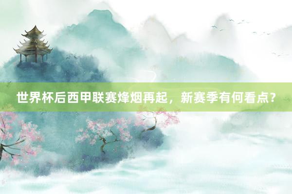 世界杯后西甲联赛烽烟再起，新赛季有何看点？