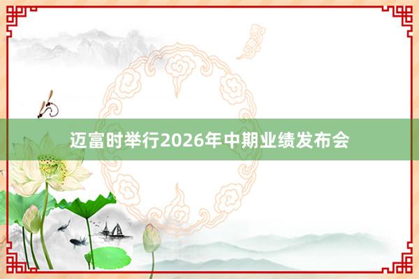 迈富时举行2026年中期业绩发布会