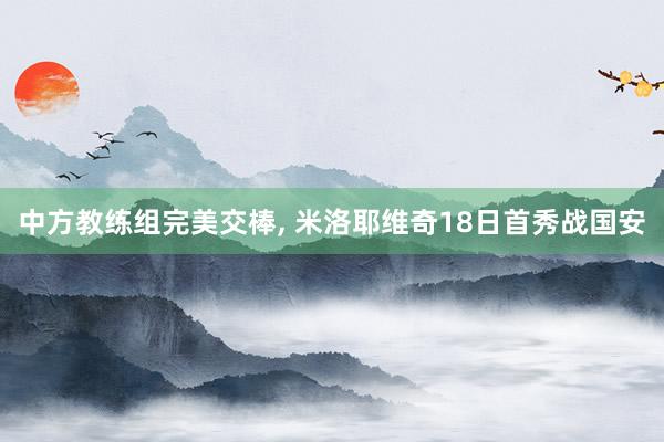 中方教练组完美交棒, 米洛耶维奇18日首秀战国安