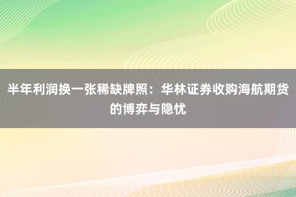 半年利润换一张稀缺牌照：华林证券收购海航期货的博弈与隐忧