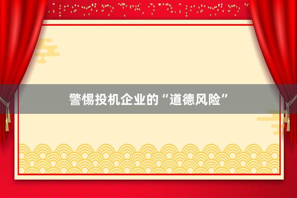 警惕投机企业的“道德风险”