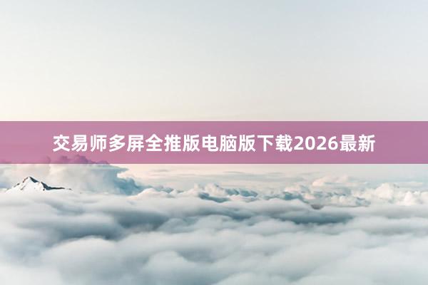 交易师多屏全推版电脑版下载2026最新