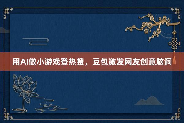 用AI做小游戏登热搜，豆包激发网友创意脑洞