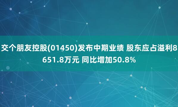 交个朋友控股(01450)发布中期业绩 股东应占溢利8651.8万元 同比增加50.8%