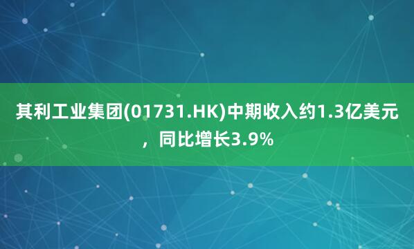 其利工业集团(01731.HK)中期收入约1.3亿美元,同比增长3.9%