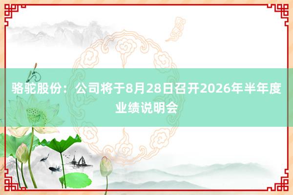 骆驼股份：公司将于8月28日召开2026年半年度业绩说明会