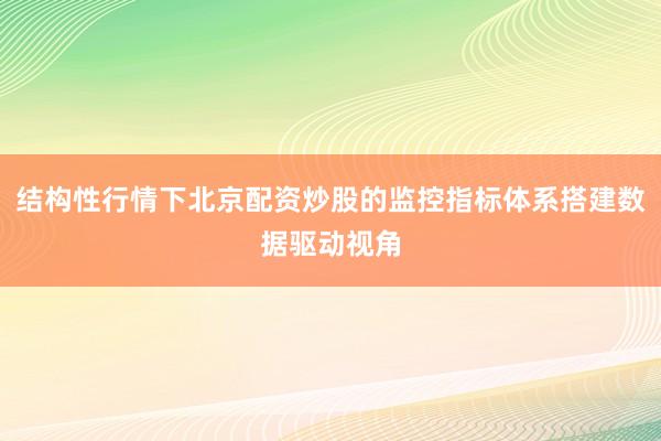 结构性行情下北京配资炒股的监控指标体系搭建数据驱动视角