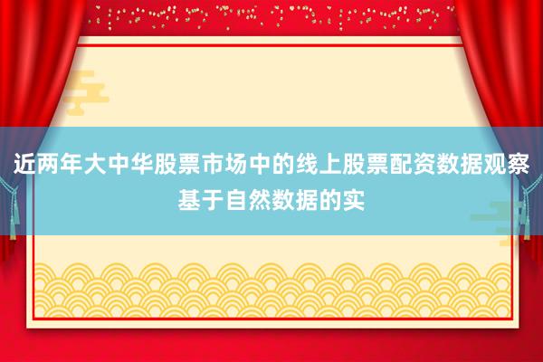 近两年大中华股票市场中的线上股票配资数据观察基于自然数据的实