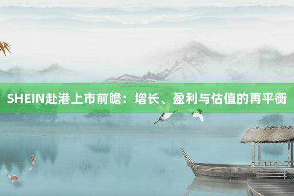SHEIN赴港上市前瞻：增长、盈利与估值的再平衡