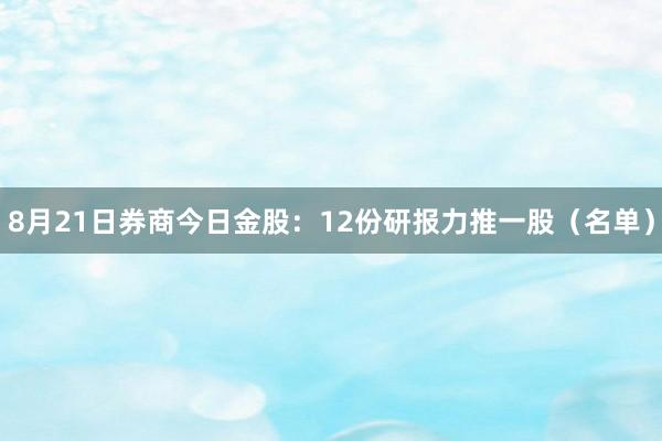 8月21日券商今日金股：12份研报力推一股（名单）