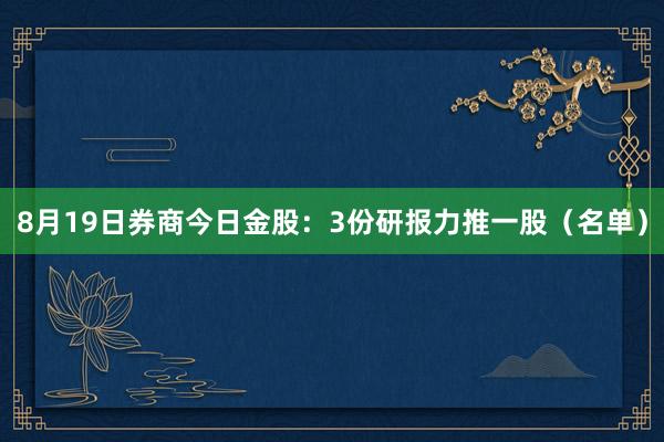 8月19日券商今日金股：3份研报力推一股（名单）