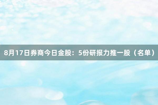 8月17日券商今日金股：5份研报力推一股（名单）