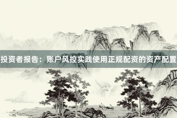 投资者报告：账户风控实践使用正规配资的资产配置