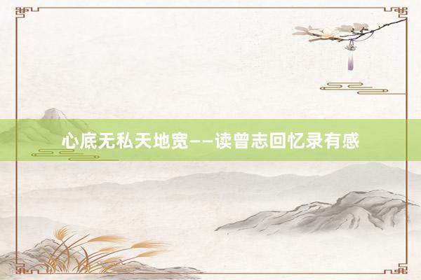 心底无私天地宽——读曾志回忆录有感