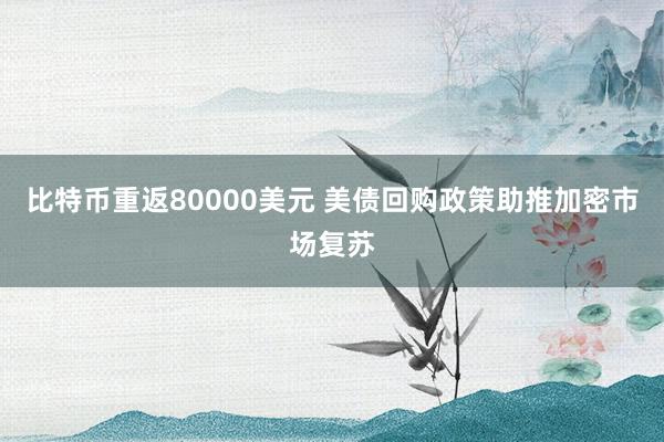 比特币重返80000美元 美债回购政策助推加密市场复苏