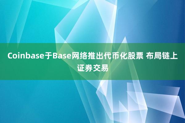 Coinbase于Base网络推出代币化股票 布局链上证券交易