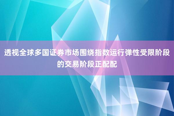 透视全球多国证券市场围绕指数运行弹性受限阶段的交易阶段正配配