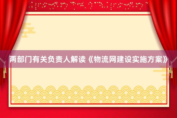 两部门有关负责人解读《物流网建设实施方案》