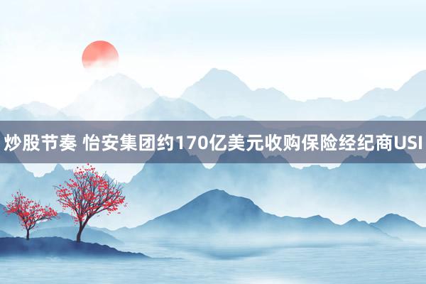 炒股节奏 怡安集团约170亿美元收购保险经纪商USI