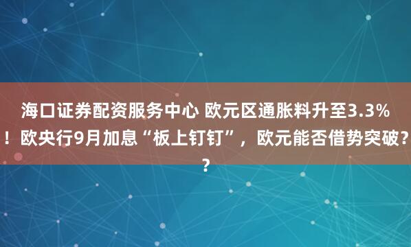海口证券配资服务中心 欧元区通胀料升至3.3%！欧央行9月加息“板上钉钉”，欧元能否借势突破？