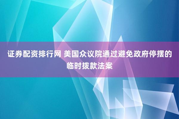 证券配资排行网 美国众议院通过避免政府停摆的临时拨款法案