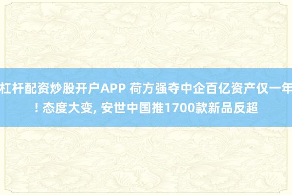 杠杆配资炒股开户APP 荷方强夺中企百亿资产仅一年! 态度大变, 安世中国推1700款新品反超