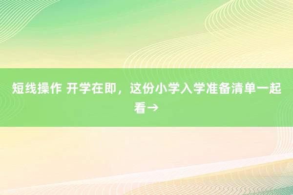 短线操作 开学在即，这份小学入学准备清单一起看→