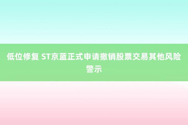 低位修复 ST京蓝正式申请撤销股票交易其他风险警示