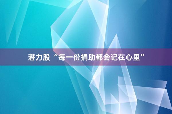 潜力股 “每一份捐助都会记在心里”