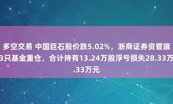 多空交易 中国巨石股价跌5.02%，浙商证券资管旗下3只基金重仓，合计持有13.24万股浮亏损失28.33万元